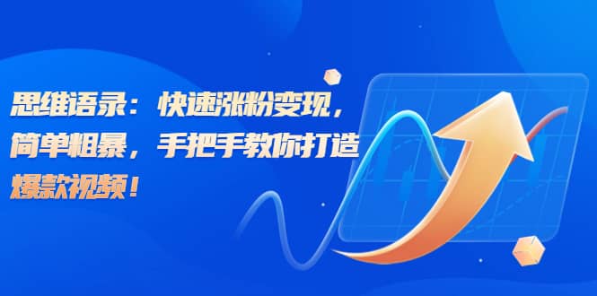 思维语录：快速涨粉变现，简单粗暴，手把手教你打造爆款视频赚米吧-网创项目资源站-副业项目-创业项目-搞钱项目赚米吧