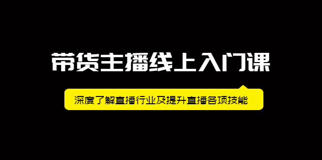 带货主播线上入门课，深度了解直播行业及提升直播各项技能赚米吧-网创项目资源站-副业项目-创业项目-搞钱项目赚米吧