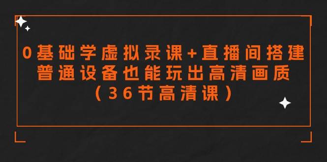 零基础学虚拟录课+直播间搭建，普通设备也能玩出高清画质（36节高清课）赚米吧-网创项目资源站-副业项目-创业项目-搞钱项目赚米吧