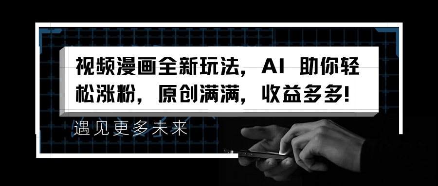 视频漫画全新玩法，AI 助你轻松涨粉，原创满满，收益多多！赚米吧-网创项目资源站-副业项目-创业项目-搞钱项目赚米吧