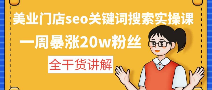 美业门店seo关键词搜索实操课：全干货讲解赚米吧-网创项目资源站-副业项目-创业项目-搞钱项目赚米吧