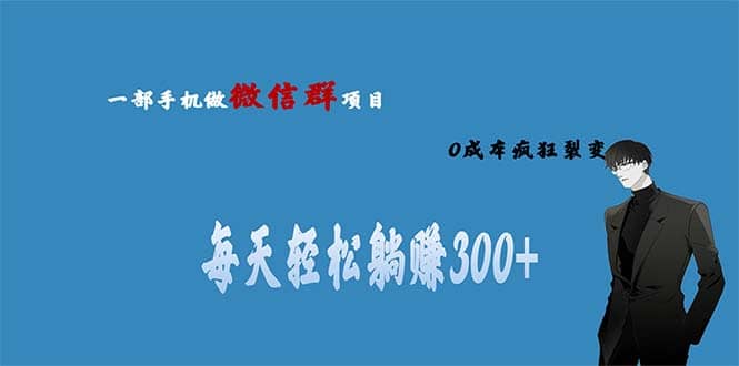 用微信群做副业，0成本疯狂裂变，当天见收益 一部手机实现每天轻松躺赚300+赚米吧-网创项目资源站-副业项目-创业项目-搞钱项目赚米吧