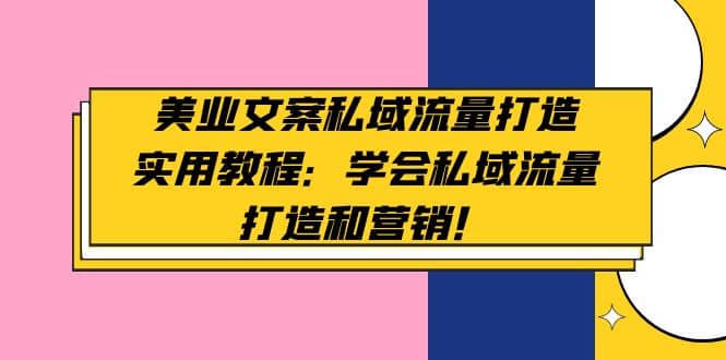 美业文案私域流量打造实用教程：学会私域流量打造和营销赚米吧-网创项目资源站-副业项目-创业项目-搞钱项目赚米吧