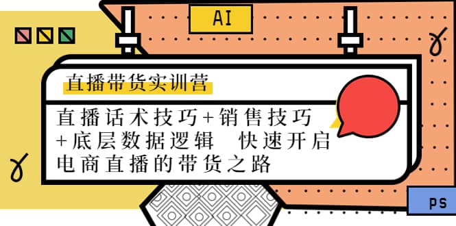 直播带货实训营：话术技巧+销售技巧+底层数据逻辑 快速开启直播带货之路赚米吧-网创项目资源站-副业项目-创业项目-搞钱项目赚米吧