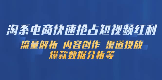 淘系电商快速抢占短视频红利：流量解析 内容创作 渠道投放 爆款数据分析等赚米吧-网创项目资源站-副业项目-创业项目-搞钱项目赚米吧