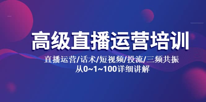 高级直播运营培训 直播运营/话术/短视频/投流/三频共振 从0~1~100详细讲解赚米吧-网创项目资源站-副业项目-创业项目-搞钱项目赚米吧
