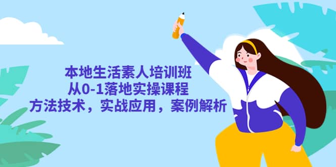 本地生活素人培训班：从0-1落地实操课程，方法技术，实战应用，案例解析赚米吧-网创项目资源站-副业项目-创业项目-搞钱项目赚米吧