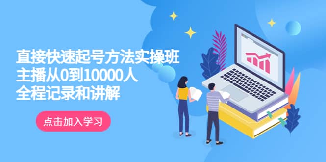 真正的直接快速起号方法实操班：主播从0到10000人的全程记录和讲解赚米吧-网创项目资源站-副业项目-创业项目-搞钱项目赚米吧