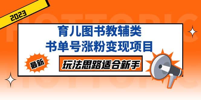 育儿图书教辅类书单号涨粉变现项目，玩法思路适合新手，无私分享给你赚米吧-网创项目资源站-副业项目-创业项目-搞钱项目赚米吧