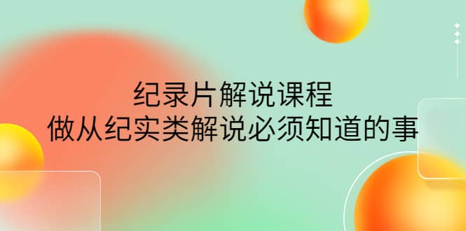 眼镜蛇电影：纪录片解说课程，做从纪实类解说必须知道的事-价值499元赚米吧-网创项目资源站-副业项目-创业项目-搞钱项目赚米吧