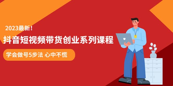 某培训售价980的抖音短视频带货创业系列课程 学会做号5步法 心中不慌赚米吧-网创项目资源站-副业项目-创业项目-搞钱项目赚米吧