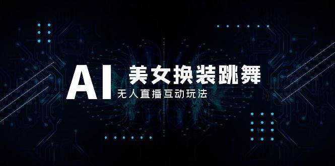 抖音最新最火【AI美女换装跳舞】无人直播互动玩法（含全套开播教程+软件+视频素材+音效）赚米吧-网创项目资源站-副业项目-创业项目-搞钱项目赚米吧