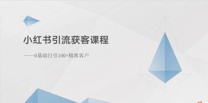 小红书引流获客课程：0基础日引100+精准客户赚米吧-网创项目资源站-副业项目-创业项目-搞钱项目赚米吧