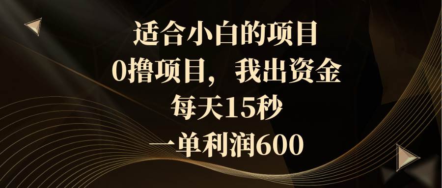 适合小白的项目，0撸项目，我出资金，每天15秒，一单利润600赚米吧-网创项目资源站-副业项目-创业项目-搞钱项目赚米吧