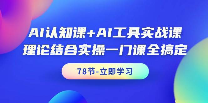 AI认知课+AI工具实战课，理论结合实操一门课全搞定（78节课）赚米吧-网创项目资源站-副业项目-创业项目-搞钱项目赚米吧