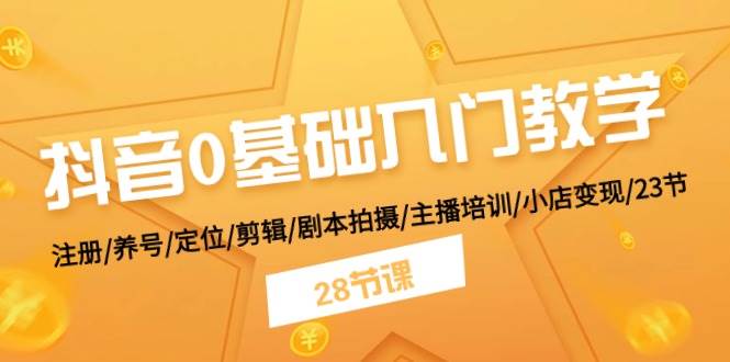 抖音0基础入门教学 注册/养号/定位/剪辑/剧本拍摄/主播培训/小店变现/28节赚米吧-网创项目资源站-副业项目-创业项目-搞钱项目赚米吧