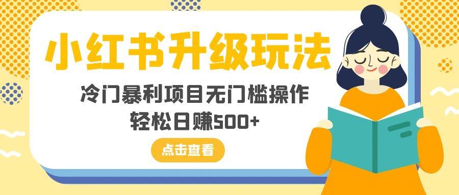 小红书升级玩法，冷门暴利项目无门槛操作，轻松日赚500+赚米吧-网创项目资源站-副业项目-创业项目-搞钱项目赚米吧