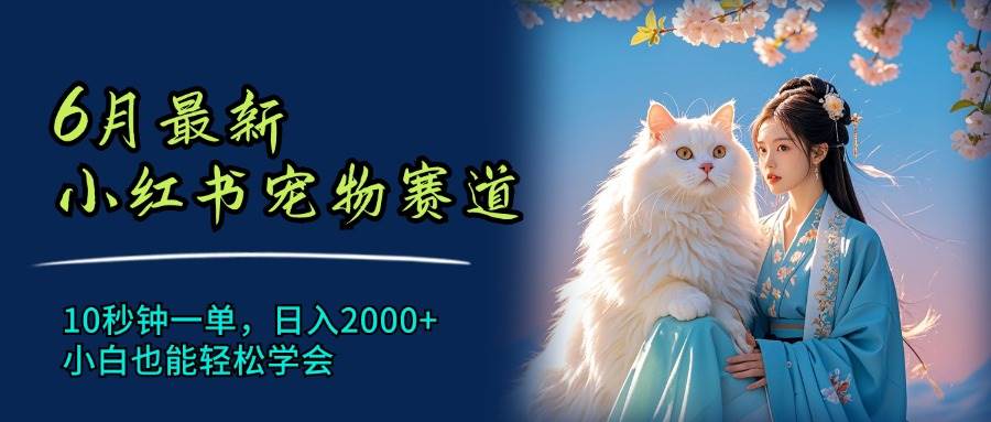 6月最新小红书宠物赛道，10秒钟一单，日入2000+，小白也能轻松学会赚米吧-网创项目资源站-副业项目-创业项目-搞钱项目赚米吧