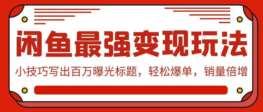 闲鱼最强变现玩法：小技巧写出百万曝光标题，轻松爆单，销量倍增赚米吧-网创项目资源站-副业项目-创业项目-搞钱项目赚米吧