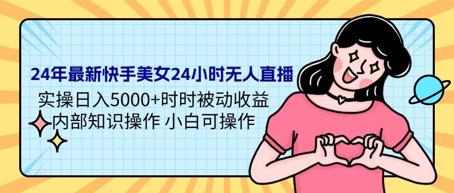 24年最新快手美女24小时无人直播 实操日入5000+时时被动收益 内部知识操…赚米吧-网创项目资源站-副业项目-创业项目-搞钱项目赚米吧