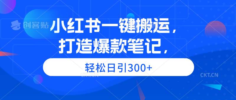 小红书一键搬运，打造爆款笔记，轻松日引300+赚米吧-网创项目资源站-副业项目-创业项目-搞钱项目赚米吧