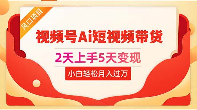 2天上手5天变现视频号Ai短视频带货0粉丝0基础小白轻松月入过万赚米吧-网创项目资源站-副业项目-创业项目-搞钱项目赚米吧