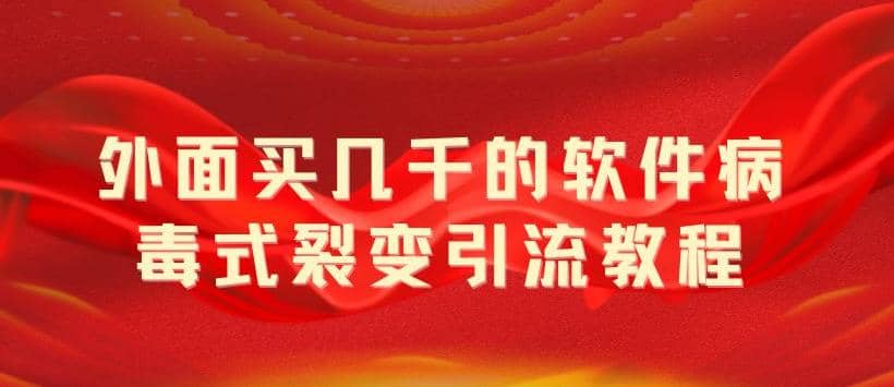 外面卖几千的软件病毒式裂变引流教程，病毒式无限吸引精准粉丝【揭秘】赚米吧-网创项目资源站-副业项目-创业项目-搞钱项目赚米吧