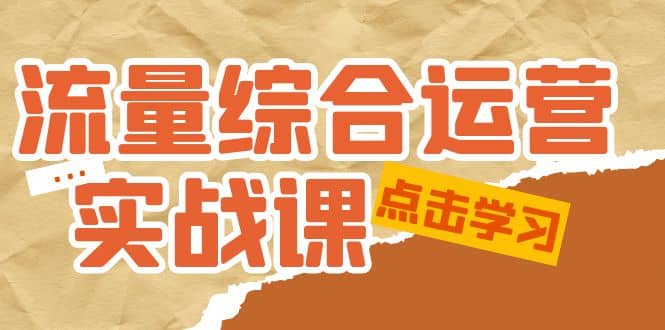 流量综合·运营实战课：短视频、本地生活、个人IP知识付费、直播带货运营赚米吧-网创项目资源站-副业项目-创业项目-搞钱项目赚米吧