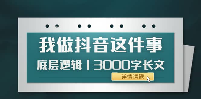 低调：我做抖音这件事（3）底层逻辑丨3000字长文（付费文章）赚米吧-网创项目资源站-副业项目-创业项目-搞钱项目赚米吧