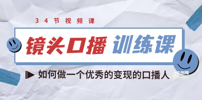 镜头口播训练课：如何做一个优秀的变现的口播人（34节视频课）赚米吧-网创项目资源站-副业项目-创业项目-搞钱项目赚米吧