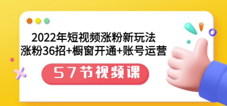 2022年短视频涨粉新玩法：涨粉36招+橱窗开通+账号运营（57节视频课）赚米吧-网创项目资源站-副业项目-创业项目-搞钱项目赚米吧
