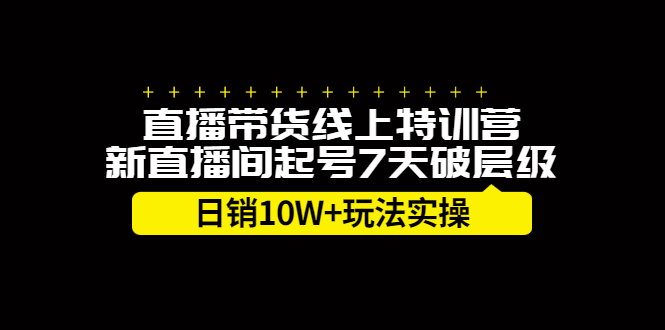 直播带货线上特训营，新直播间起号7天破层级日销10万玩法实操赚米吧-网创项目资源站-副业项目-创业项目-搞钱项目赚米吧