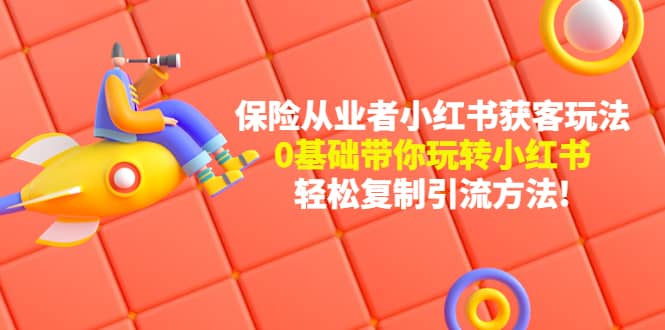保险从业者的小红书获客玩法：0基础带你玩转小红书赚米吧-网创项目资源站-副业项目-创业项目-搞钱项目赚米吧