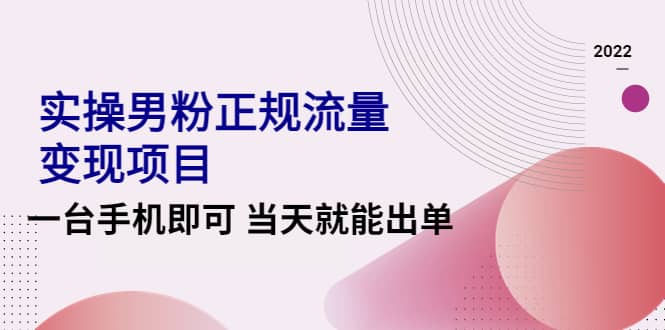 2022实操男粉正规流量变现项目，一台手机即可 当天就能出单【视频课程】赚米吧-网创项目资源站-副业项目-创业项目-搞钱项目赚米吧