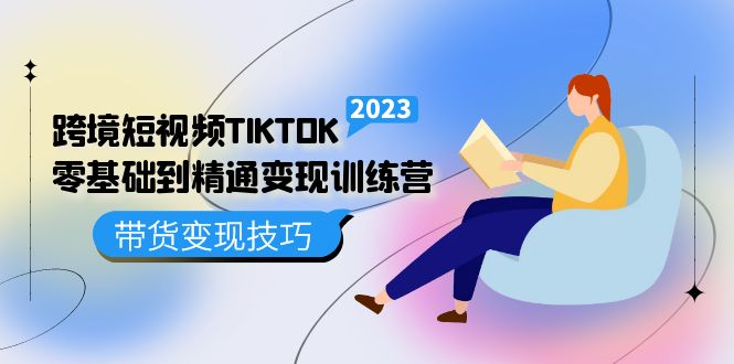跨境·短视频TIKTOK零基础到精通变现训练营 短视频·独立站·带货变现技巧赚米吧-网创项目资源站-副业项目-创业项目-搞钱项目赚米吧