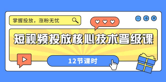短视频投放核心技术晋级课：掌握投放，涨粉无忧（12节课时）赚米吧-网创项目资源站-副业项目-创业项目-搞钱项目赚米吧