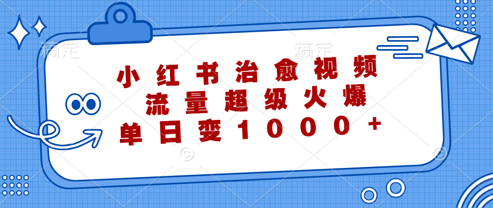 小红书治愈视频，流量超级火爆！单日变现1000+赚米吧-网创项目资源站-副业项目-创业项目-搞钱项目赚米吧