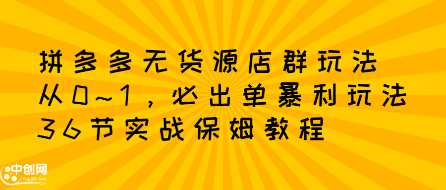 拼多多无货源店群玩法：从0~1，36节实战保姆教程，​极速起店必出单赚米吧-网创项目资源站-副业项目-创业项目-搞钱项目赚米吧