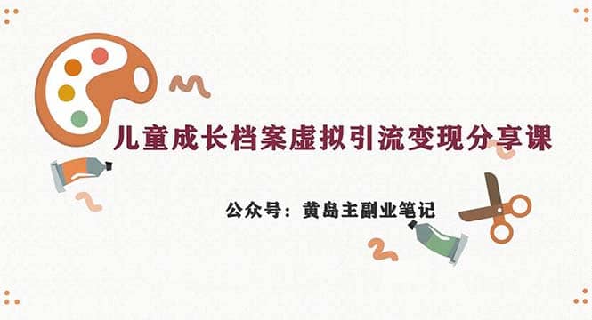 副业拆解：儿童成长档案虚拟资料变现副业，一条龙实操玩法（教程+素材）赚米吧-网创项目资源站-副业项目-创业项目-搞钱项目赚米吧