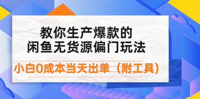 外面卖1999生产闲鱼爆款的无货源偏门玩法，小白0成本当天出单（附工具）赚米吧-网创项目资源站-副业项目-创业项目-搞钱项目赚米吧
