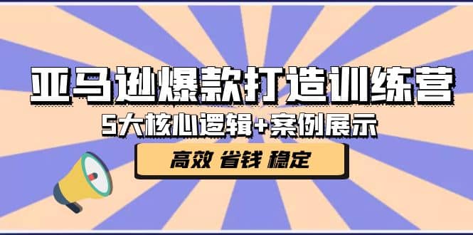 亚马逊爆款打造训练营：5大核心逻辑+案例展示 打造爆款链接 高效 省钱 稳定赚米吧-网创项目资源站-副业项目-创业项目-搞钱项目赚米吧