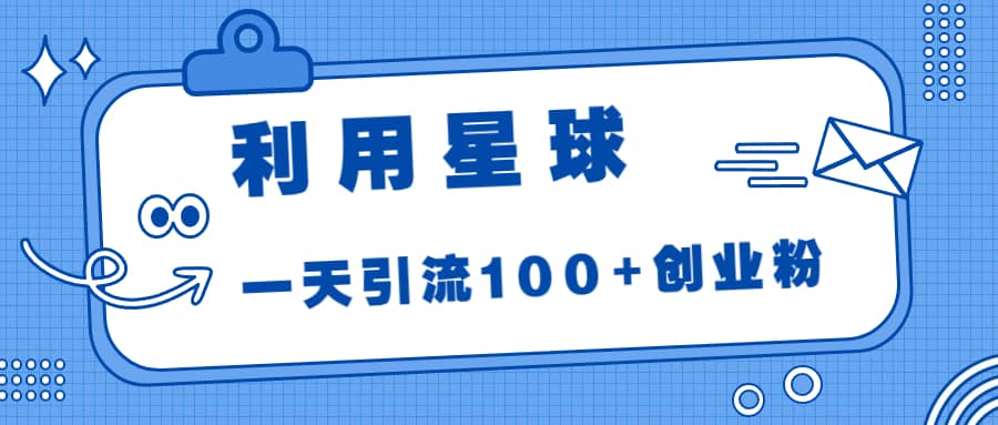 利用星球，一天引流100+创业粉赚米吧-网创项目资源站-副业项目-创业项目-搞钱项目赚米吧