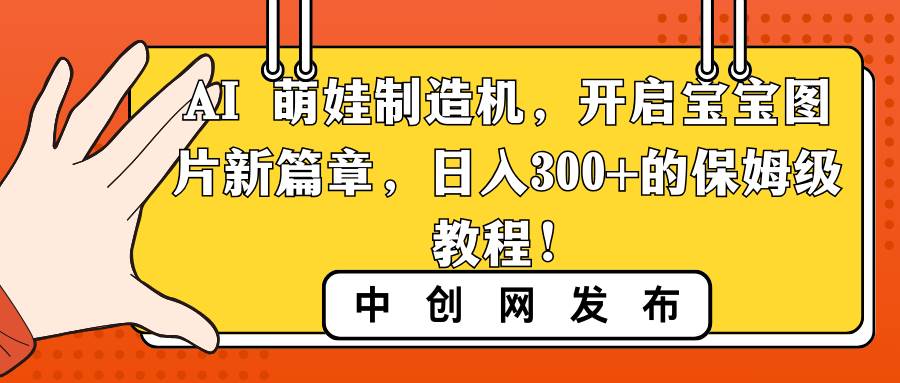 AI 萌娃制造机，开启宝宝图片新篇章，日入300+的保姆级教程！赚米吧-网创项目资源站-副业项目-创业项目-搞钱项目赚米吧