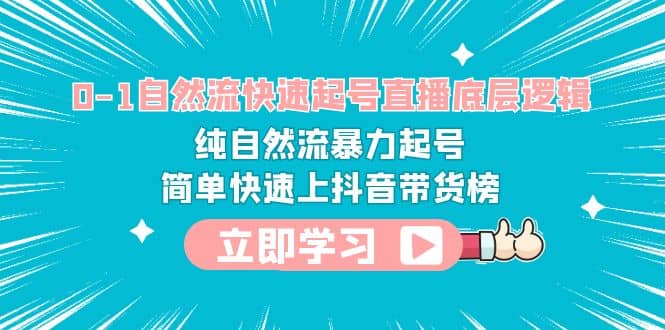 0-1自然流快速起号直播 底层逻辑 纯自然流暴力起号 简单快速上抖音带货榜赚米吧-网创项目资源站-副业项目-创业项目-搞钱项目赚米吧