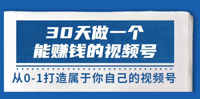 30天做一个能赚钱的视频号，从0-1打造属于你自己的视频号 (14节-价值199)赚米吧-网创项目资源站-副业项目-创业项目-搞钱项目赚米吧