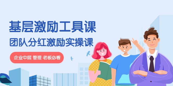 《基层激励工具课》+《团队分红激励实操课》企业中层 管理 老板必看赚米吧-网创项目资源站-副业项目-创业项目-搞钱项目赚米吧