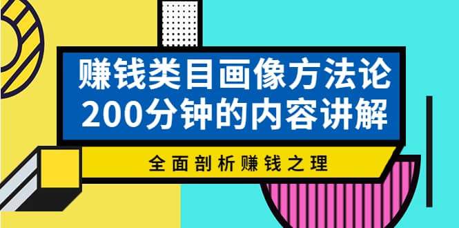 赚钱类目画像方法论，200分钟的内容讲解，全面剖析赚钱之理赚米吧-网创项目资源站-副业项目-创业项目-搞钱项目赚米吧