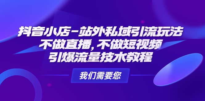 抖音小店-站外私域引流玩法：不做直播，不做短视频，引爆流量技术教程赚米吧-网创项目资源站-副业项目-创业项目-搞钱项目赚米吧