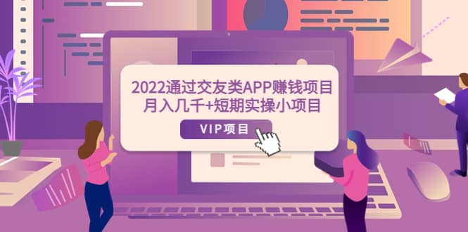 2022通过交友类APP赚钱项目：月入几千+短期实操小项目（可提现）赚米吧-网创项目资源站-副业项目-创业项目-搞钱项目赚米吧