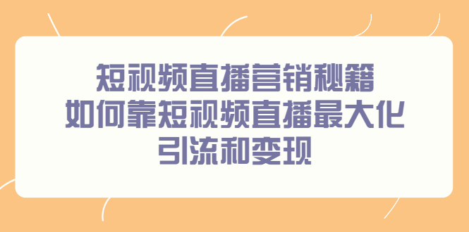 短视频直播营销秘籍，如何靠短视频直播最大化引流和变现赚米吧-网创项目资源站-副业项目-创业项目-搞钱项目赚米吧